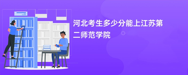 河北考生多少分能上江苏第二师范学院