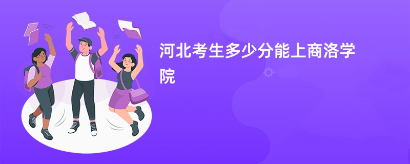 河北考生多少分能上商洛学院