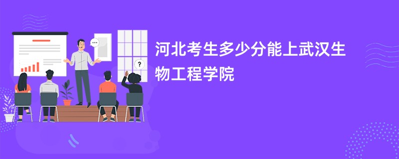 河北考生多少分能上武汉生物工程学院