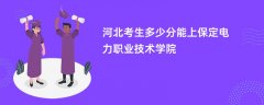 河北高考多少分可以上保定电力职业技术学院(2026录取分数线预测)