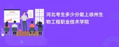 河北高考多少分能上徐州生物工程职业技术学院(2026录取分数线预测)
