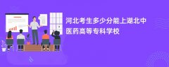 河北高考多少分能上湖北中医药高等专科学校(2026录取分数线预测)