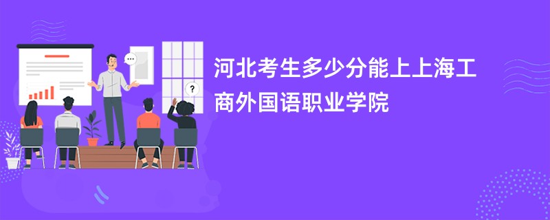 河北考生多少分能上上海工商外国语职业学院