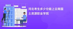 河北高考多少分能上云南国土资源职业学院(2026录取分数线预测)