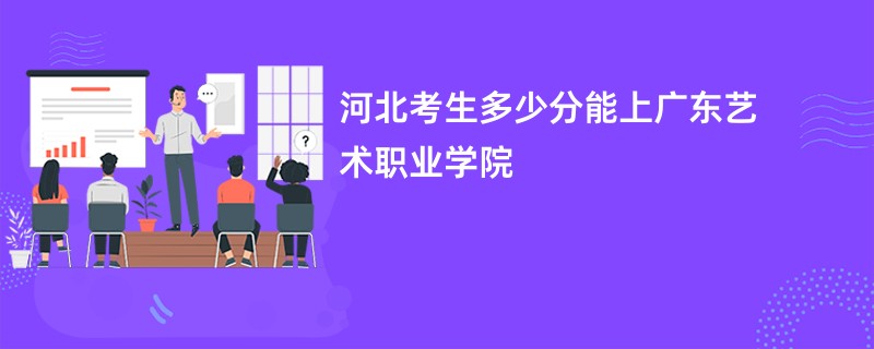 河北考生多少分能上广东艺术职业学院