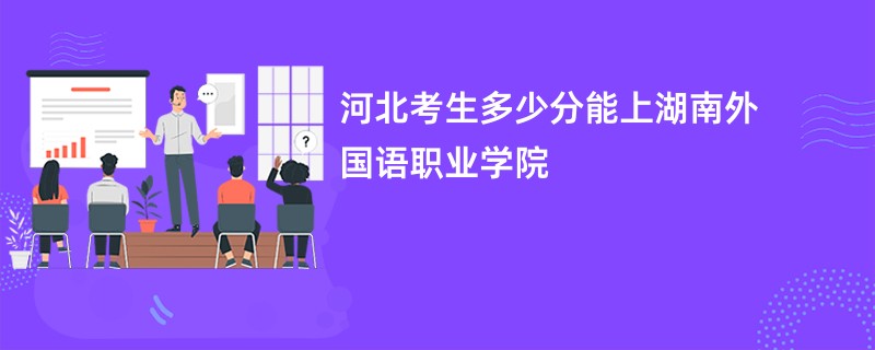 河北考生多少分能上湖南外国语职业学院