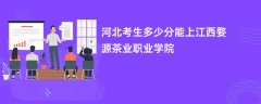 2026河北高考多少分能上江西婺源茶业职业学院(录取分数线预测)