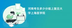 河南新高考多少分能上复旦大学上海医学院(2026录取分数线预测)