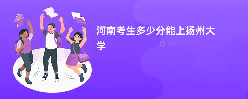 河南考生多少分能上扬州大学