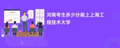 2026河南新高考多少分能上上海工程技术大学(录取分数线预测)