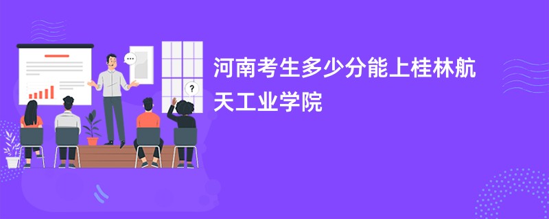 河南考生多少分能上桂林航天工业学院