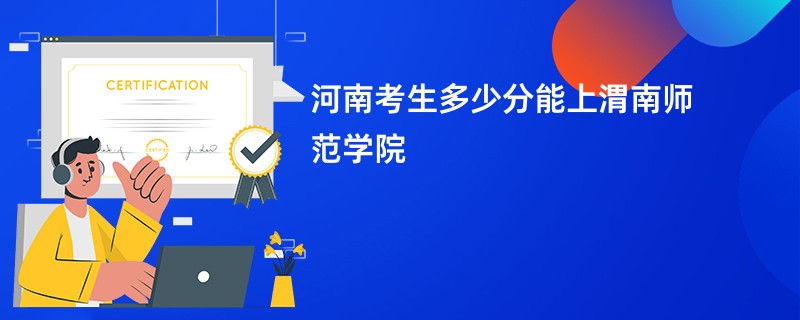 河南考生多少分能上渭南师范学院