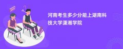河南新高考多少分可以上湖南科技大学潇湘学院(2026录取分数线预测)