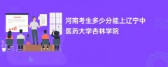 2026河南新高考多少分能上辽宁中医药大学杏林学院(录取分数线预测)
