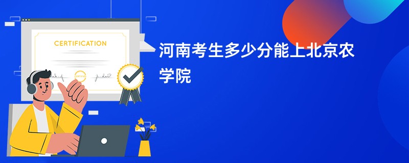 河南考生多少分能上北京农学院