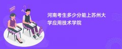 河南新高考多少分可以上苏州大学应用技术学院(2026录取分数线预测)