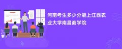 2026河南新高考多少分可以上江西农业大学南昌商学院(录取分数线预测)