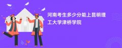 2026河南新高考多少分可以上昆明理工大学津桥学院(录取分数线预测)