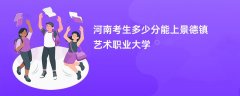 2026河南新高考多少分可以上景德镇艺术职业大学(录取分数线预测)