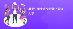 黑龙江高考多少分可以上同济大学(2026录取分数线预测)