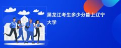 黑龙江高考多少分可以上辽宁大学(2026录取分数线预测)