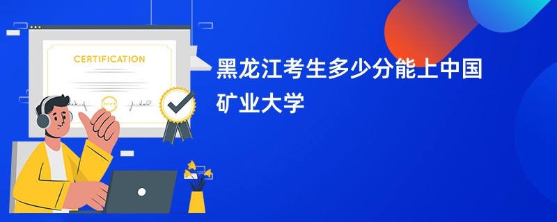 黑龙江考生多少分能上中国矿业大学