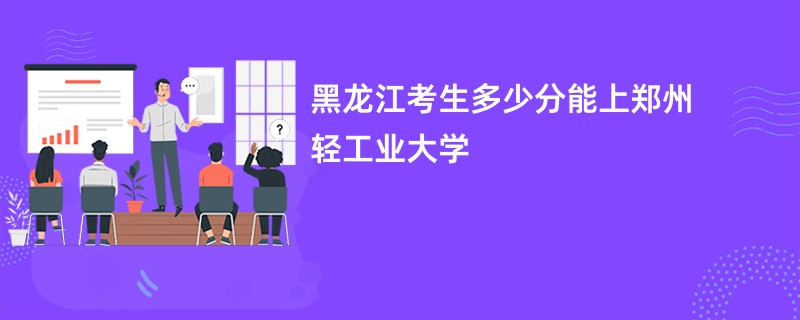 黑龙江考生多少分能上郑州轻工业大学