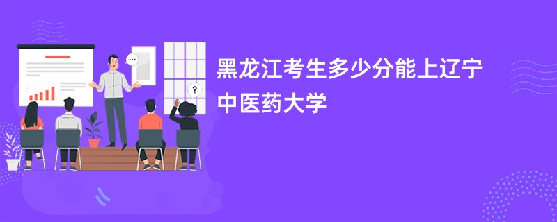 黑龙江考生多少分能上辽宁中医药大学