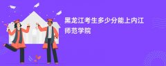 黑龙江高考多少分能上内江师范学院(2026录取分数线预测)