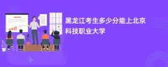黑龙江高考多少分能上北京电子科技职业学院(2026录取分数线预测)