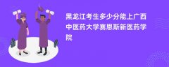 黑龙江高考多少分可以上广西中医药大学赛恩斯新医药学院(2026录取分数线预测)