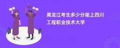 黑龙江高考多少分可以上四川工程职业技术大学(2026录取分数线预测)