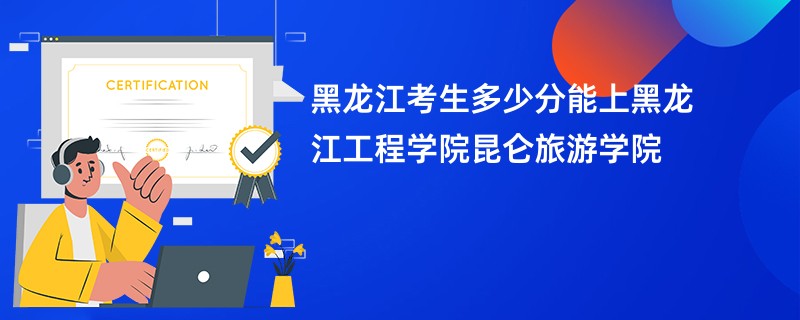 黑龙江考生多少分能上黑龙江工程学院昆仑旅游学院