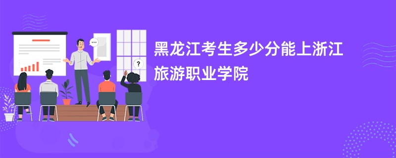 黑龙江考生多少分能上浙江旅游职业学院