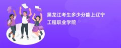 黑龙江高考多少分能上辽宁工程职业学院(2026录取分数线预测)