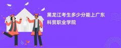 黑龙江高考多少分可以上广东科贸职业学院(2026录取分数线预测)