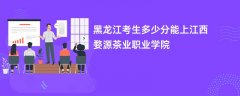 黑龙江高考多少分能上江西婺源茶业职业学院(2026录取分数线预测)