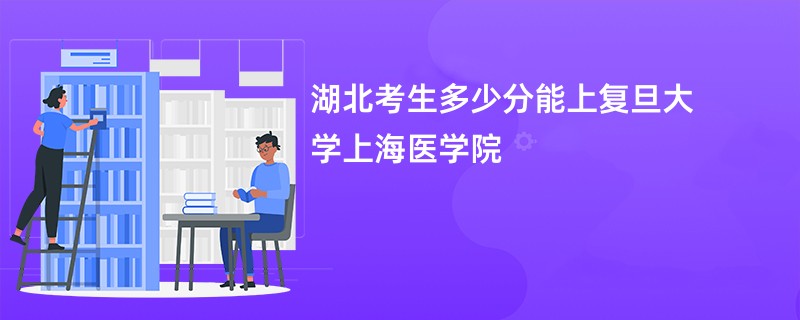 湖北考生多少分能上复旦大学上海医学院