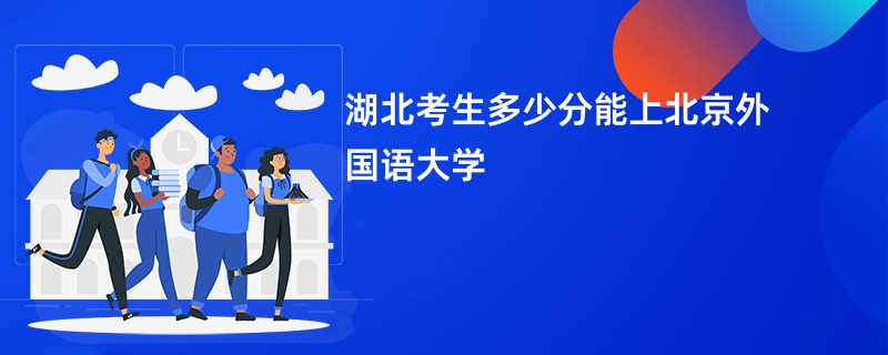 湖北考生多少分能上北京外国语大学
