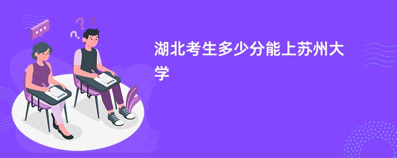 湖北考生多少分能上苏州大学