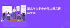 2026湖北高考多少分能上遵义医科大学(录取分数线预测)