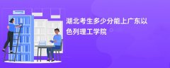 2026湖北高考多少分能上广东以色列理工学院(录取分数线预测)