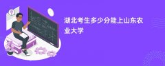 湖北高考多少分能上山东农业大学(2026录取分数线预测)