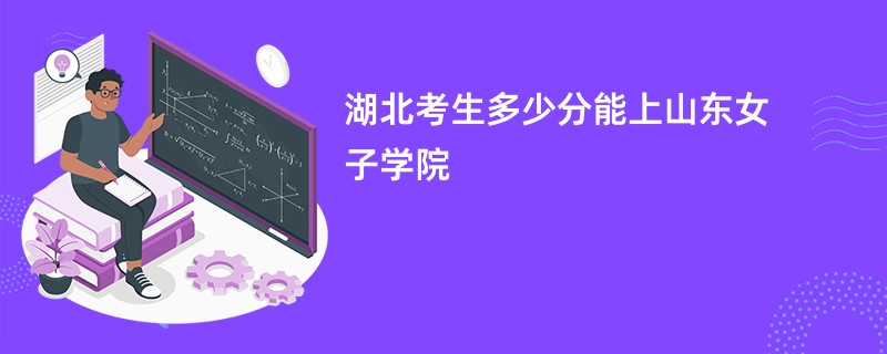 湖北考生多少分能上山东女子学院