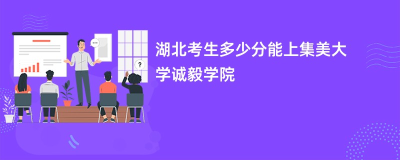 湖北考生多少分能上集美大学诚毅学院