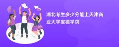2026湖北高考多少分可以上天津商业大学宝德学院(录取分数线预测)