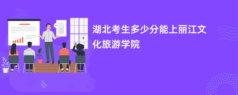 湖北考生多少分能上丽江文化旅游学院