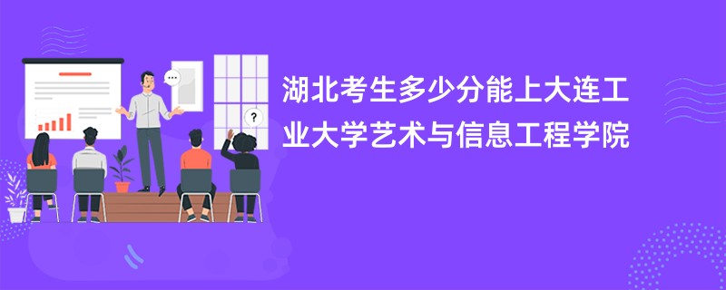湖北考生多少分能上大连工业大学艺术与信息工程学院