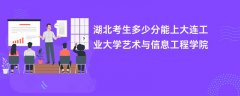 湖北高考多少分能上大连工业大学艺术与信息工程学院(2026录取分数线预测)