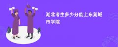 湖北高考多少分可以上东莞城市学院(2026录取分数线预测)